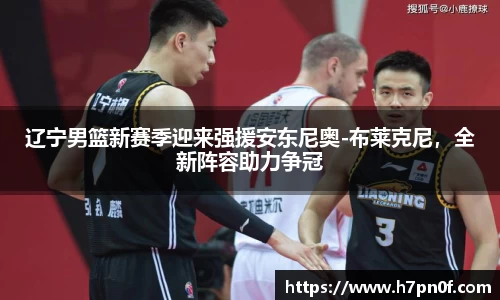 辽宁男篮新赛季迎来强援安东尼奥-布莱克尼，全新阵容助力争冠