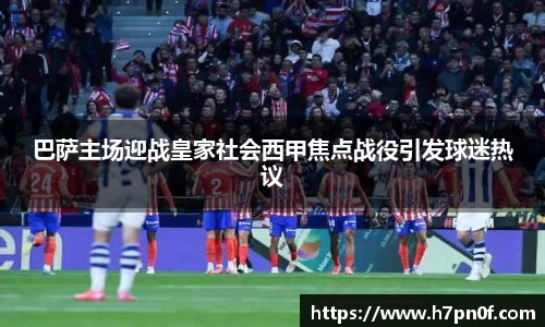 巴萨主场迎战皇家社会西甲焦点战役引发球迷热议