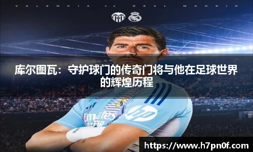库尔图瓦：守护球门的传奇门将与他在足球世界的辉煌历程