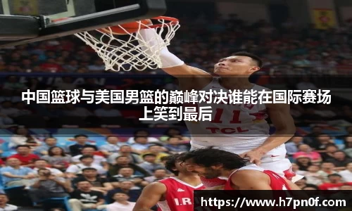 中国篮球与美国男篮的巅峰对决谁能在国际赛场上笑到最后