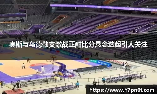 奥斯与乌德勒支激战正酣比分悬念迭起引人关注
