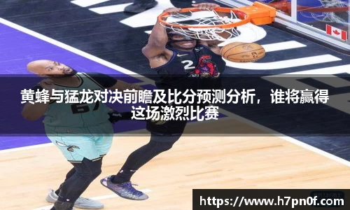 黄蜂与猛龙对决前瞻及比分预测分析，谁将赢得这场激烈比赛