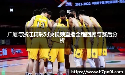 广厦与浙江精彩对决视频直播全程回顾与赛后分析