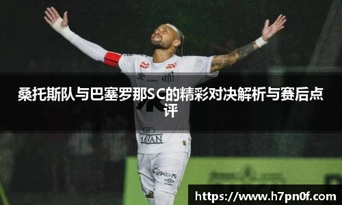桑托斯队与巴塞罗那SC的精彩对决解析与赛后点评